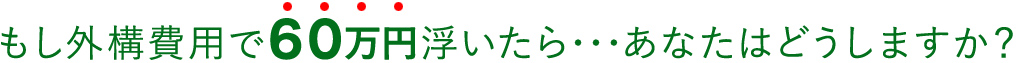 もし外構費用で60万円浮いたら･･･あなたはどうしますか？